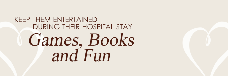 Keep them entertained during their hospital stay. Games, Books and Fun!